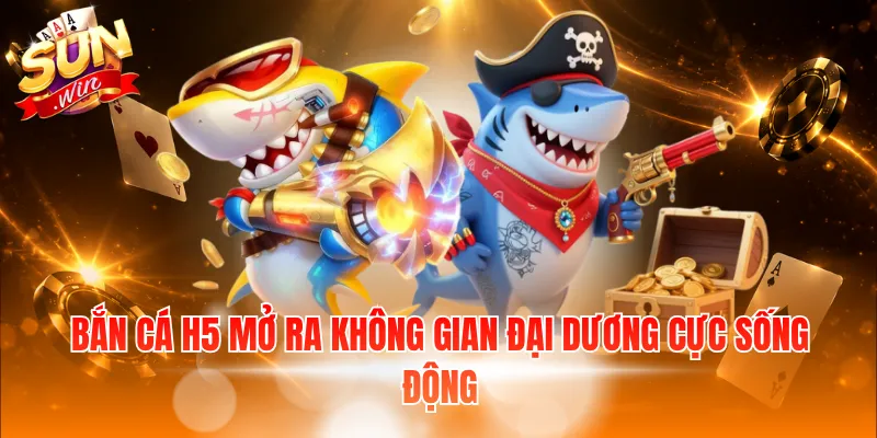 Bắn cá H5 mở ra không gian đại dương cực sống động