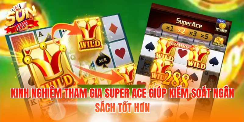 Kinh nghiệm tham gia Super ACE giúp kiểm soát ngân sách tốt hơn