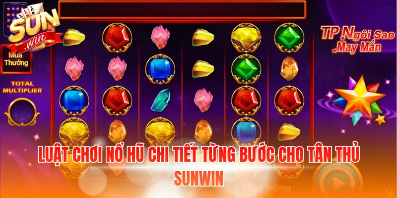 Luật chơi nổ hũ chi tiết từng bước cho tân thủ Sunwin