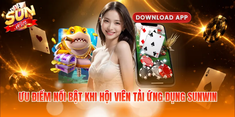 Ưu điểm nổi bật khi hội viên tải ứng dụng Sunwin